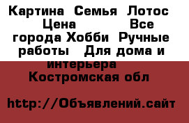 Картина “Семья (Лотос)“ › Цена ­ 3 500 - Все города Хобби. Ручные работы » Для дома и интерьера   . Костромская обл.